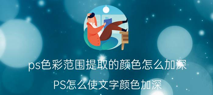 ps色彩范围提取的颜色怎么加深 PS怎么使文字颜色加深？